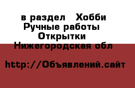  в раздел : Хобби. Ручные работы » Открытки . Нижегородская обл.